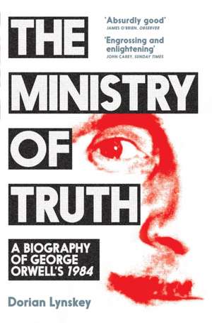 The Ministry of Truth: A Biography of George Orwell's 1984 de Dorian Lynskey