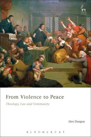 From Violence to Peace: Theology, Law and Community de Alex Deagon