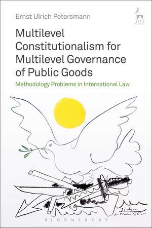 Multilevel Constitutionalism for Multilevel Governance of Public Goods: Methodology Problems in International Law de Professor Dr Ernst Ulrich Petersmann