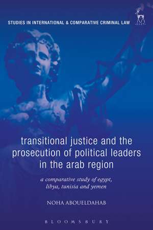 Transitional Justice and the Prosecution of Political Leaders in the Arab Region: A Comparative Study of Egypt, Libya, Tunisia and Yemen de Dr Noha Aboueldahab