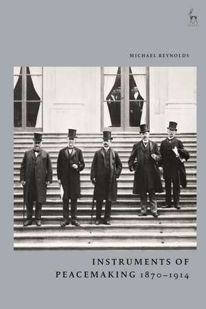 Instruments of Peacemaking 1870-1914 de Michael Reynolds