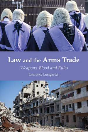 Law and the Arms Trade: Weapons, Blood and Rules de Laurence Lustgarten