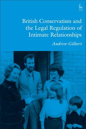 British Conservatism and the Legal Regulation of Intimate Relationships de Andrew Gilbert