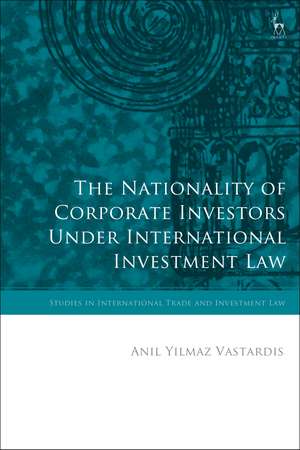 The Nationality of Corporate Investors under International Investment Law de Anil Yilmaz Vastardis