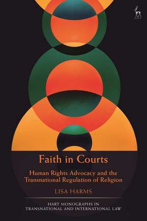 Faith in Courts: Human Rights Advocacy and the Transnational Regulation of Religion de Dr Lisa Harms