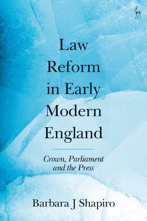 Law Reform in Early Modern England: Crown, Parliament and the Press de Barbara J Shapiro