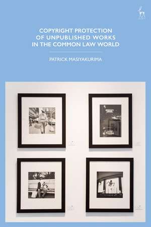 Copyright Protection of Unpublished Works in the Common Law World de Patrick Masiyakurima