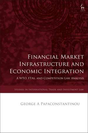 Financial Market Infrastructure and Economic Integration: A WTO, FTAs, and Competition Law Analysis de George A Papaconstantinou