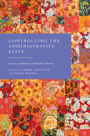 Controlling the Administrative State: Essays in Honour of Matthew Groves de Mark Aronson