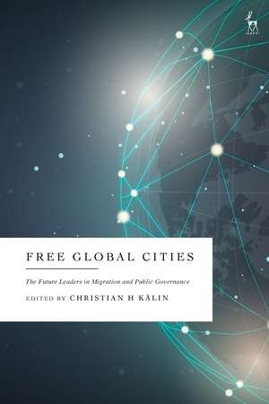 Free Global Cities: The Future Leaders in Migration and Public Governance de Dr Christian H Kälin