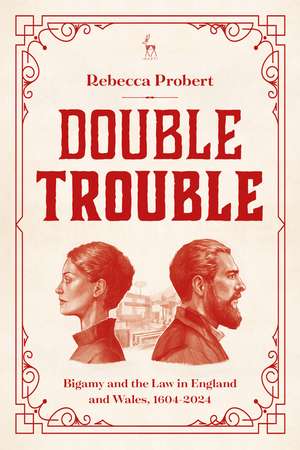 Double Trouble: Bigamy and the Law in England and Wales, 1604-2024 de Professor Rebecca Probert