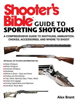 Shooter's Bible Guide to Sporting Shotguns: A Comprehensive Guide to Shotguns, Ammunition, Chokes, Accessories, and Where to Shoot de Alex Brant