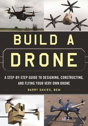 Build a Drone: A Step-by-Step Guide to Designing, Constructing, and Flying Your Very Own Drone de Barry Davies