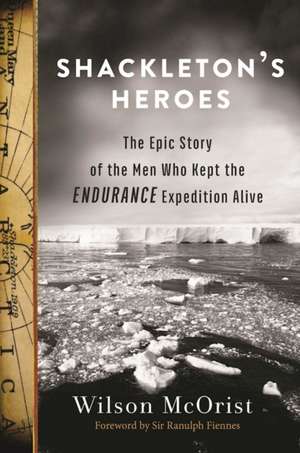 Shackleton's Heroes: The Epic Story of the Men Who Kept the Endurance Expedition Alive de Wilson McOrist