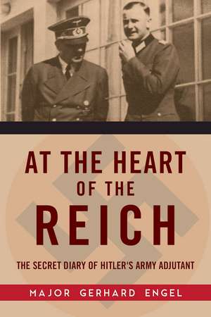 At the Heart of the Reich: The Secret Diary of Hitlers Army Adjutant de Gerhard Engel