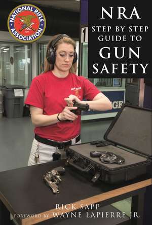 The NRA Step-by-Step Guide to Gun Safety: How to Care For, Use, and Store Your Firearms de Rick Sapp