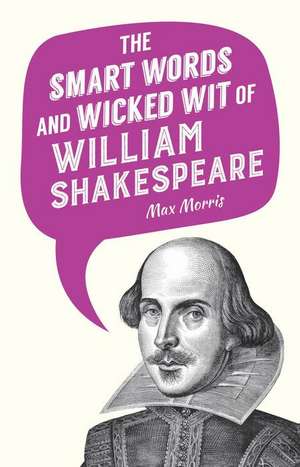 The Smart Words and Wicked Wit of William Shakespeare de Max Morris