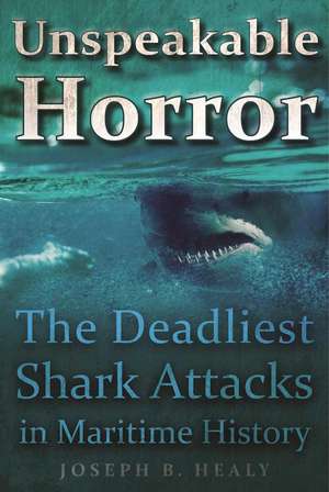 Unspeakable Horror: The Deadliest Shark Attacks in Maritime History de Joseph B. Healy