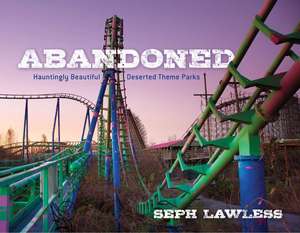 Abandoned: Hauntingly Beautiful Deserted Theme Parks de Seph Lawless