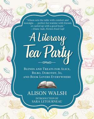 A Literary Tea Party: Blends and Treats for Alice, Bilbo, Dorothy, Jo, and Book Lovers Everywhere de Alison Walsh