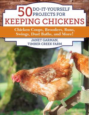 50 Do-It-Yourself Projects for Keeping Chickens: Chicken Coops, Brooders, Runs, Swings, Dust Baths, and More! de Janet Garman