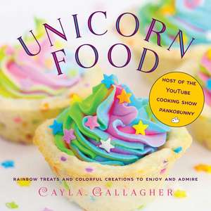 Unicorn Food: Rainbow Treats and Colorful Creations to Enjoy and Admire de Cayla Gallagher