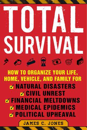 Total Survival: How to Organize Your Life, Home, Vehicle, and Family for Natural Disasters, Civil Unrest, Financial Meltdowns, Medical Epidemics, and Political Upheaval de James C. Jones