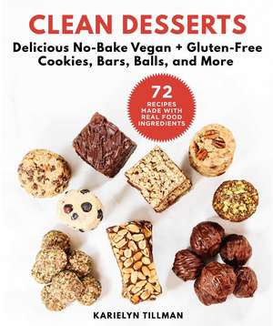 Clean Desserts: Delicious No-Bake Vegan & Gluten-Free Cookies, Bars, Balls, and More de Karielyn Tillman