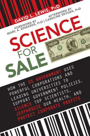 Science for Sale: How the US Government Uses Powerful Corporations and Leading Universities to Support Government Policies, Silence Top Scientists, Jeopardize Our Health, and Protect Corporate Profits de David L. Lewis PhD