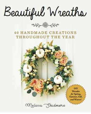 Beautiful Wreaths: 40 Handmade Creations throughout the Year de Melissa Skidmore