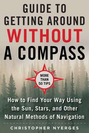 The Ultimate Guide to Navigating without a Compass: How to Find Your Way Using the Sun, Stars, and Other Natural Methods de Christopher Nyerges
