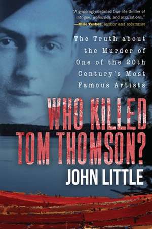 Who Killed Tom Thomson?: The Truth about the Murder of One of the 20th Century's Most Famous Artists de John Little