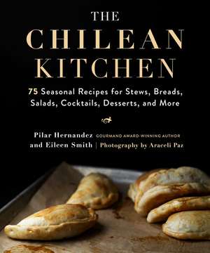 The Chilean Kitchen: 75 Seasonal Recipes for Stews, Breads, Salads, Cocktails, Desserts, and More de Pilar Hernandez