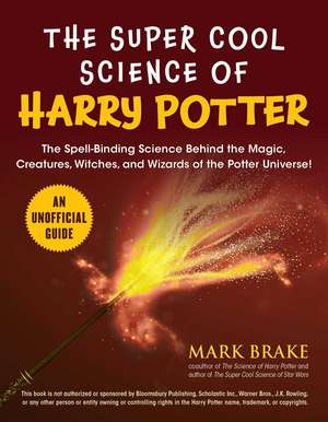 The Super Cool Science of Harry Potter: The Spell-Binding Science Behind the Magic, Creatures, Witches, and Wizards of the Potter Universe! de Mark Brake