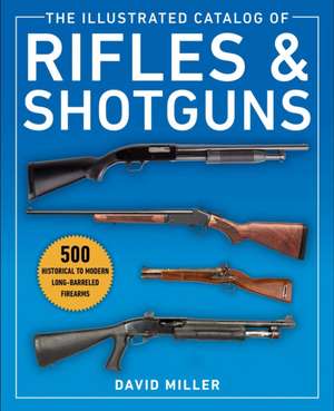 The Illustrated Catalog of Rifles and Shotguns: 500 Historical to Modern Long-Barreled Firearms de David Miller