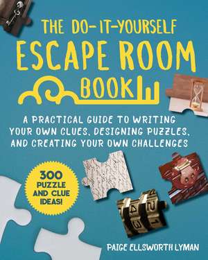 The Do-It-Yourself Escape Room Book: A Practical Guide to Writing Your Own Clues, Designing Puzzles, and Creating Your Own Challenges de Paige Ellsworth Lyman