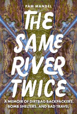 The Same River Twice: A Memoir of Dirtbag Backpackers, Bomb Shelters, and Bad Travel de Pam Mandel