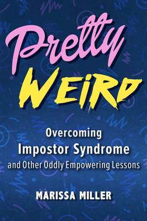 Pretty Weird: Overcoming Impostor Syndrome and Other Oddly Empowering Lessons de Marissa Miller