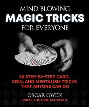 Mind-Blowing Magic Tricks for Everyone: 50 Step-by-Step Card, Coin, and Mentalism Tricks That Anyone Can Do de Oscar Owen