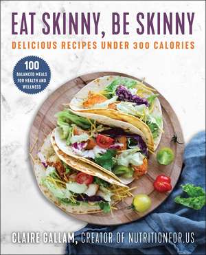 Eat Skinny, Be Skinny: Delicious Recipes Under 300 Calories de Claire Gallam