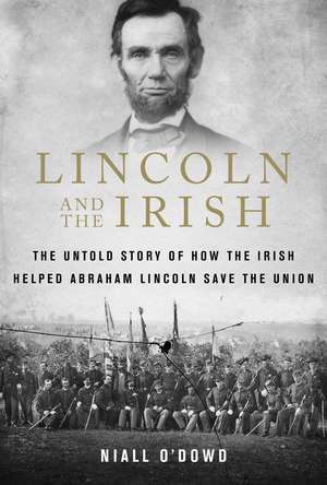 Lincoln and the Irish: The Untold Story of How the Irish Helped Abraham Lincoln Save the Union de Niall O'Dowd