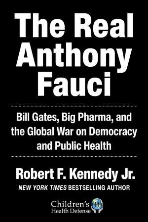 The Real Anthony Fauci: Bill Gates, Big Pharma, and the Global War on Democracy and Public Health de Robert F. Kennedy Jr.