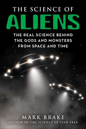 The Science of Aliens: The Real Science Behind the Gods and Monsters from Space and Time de Mark Brake