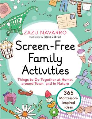 Screen-Free Family Activities: Things to Do Together at Home, around Town, and in Nature de Zazu Navarro