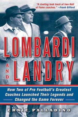 Lombardi and Landry: How Two of Pro Football's Greatest Coaches Launched Their Legends and Changed the Game Forever de Ernie Palladino