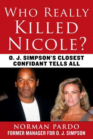 Who Really Killed Nicole?: O. J. Simpson's Closest Confidant Tells All de Norman Pardo