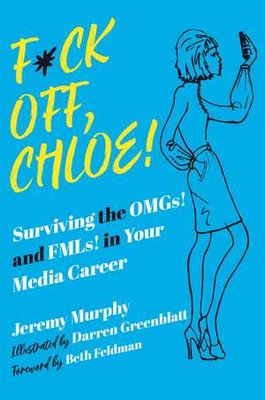 F*ck Off, Chloe!: Surviving the OMGs! and FMLs! in Your Media Career de Jeremy Murphy