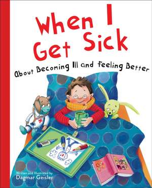 When I Get Sick: About Becoming Ill and Feeling Better de Dagmar Geisler