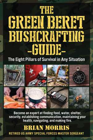 The Green Beret Bushcrafting Guide: The Eight Pillars of Survival in Any Situation de Brian Morris