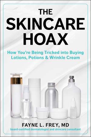 The Skincare Hoax: How You're Being Tricked into Buying Lotions, Potions & Wrinkle Cream de Fayne L. Frey MD